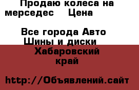 Продаю колеса на мерседес  › Цена ­ 40 000 - Все города Авто » Шины и диски   . Хабаровский край